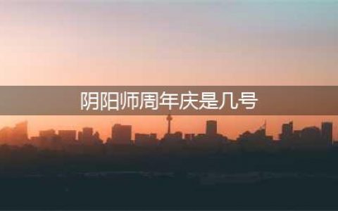 阴阳师周年庆是几号 阴阳师周年庆具体日期介绍
