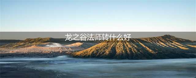《龙之谷2》魔法师转职怎么选择 魔法师转职推荐(龙之谷法师转什么好)