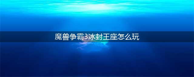 《魔兽争霸3》冰封王座怎么玩 冰封王座全秘籍图文介绍(魔兽争霸3冰封王座怎么玩)