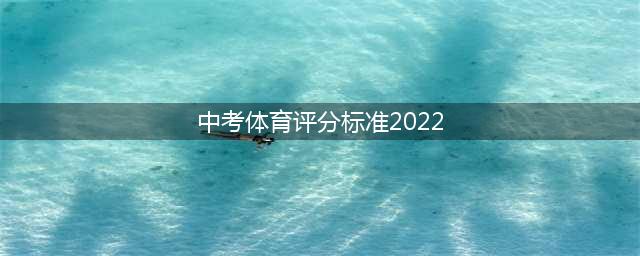 中考体育评分标准2022(中考体育评分标准2022)
