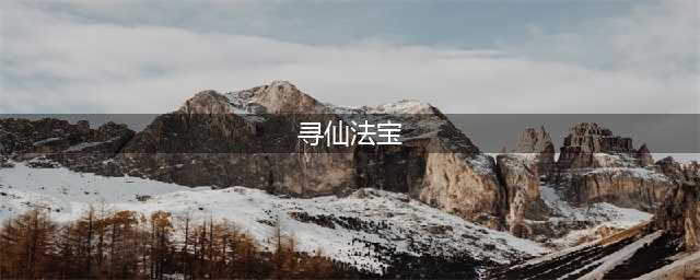 寻仙手游法宝怎么获得 法宝技能怎么升级(寻仙法宝)