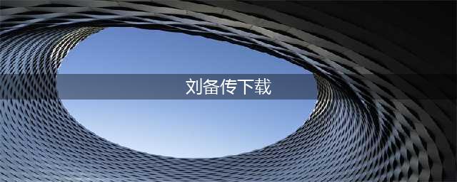 三国刘备传手机版下载2022 三国刘备传最新版本下载链接(刘备传下载)