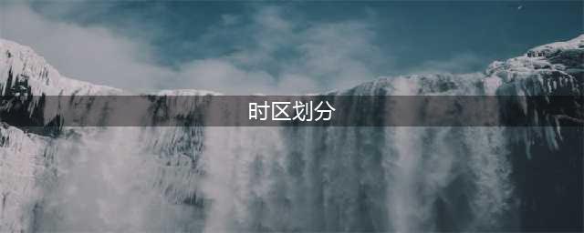 中国跨了那么多个时区，为什么只用一个时间？(时区划分)