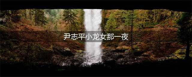 尹志平和小龙女相处一夜，到底发生了什么？长大后才知是一场误会(尹志平小龙女那一夜)