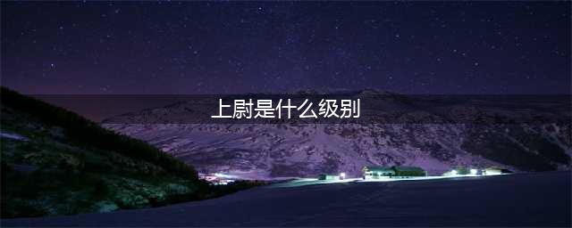 军衔制来了，上尉是什么职务？排长、副连、副营？都错了！(上尉是什么级别)