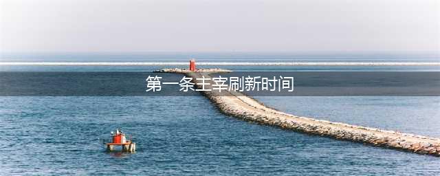 《王者荣耀》第一条主宰什么时候刷新 主宰刷新时间一览(第一条主宰刷新时间)