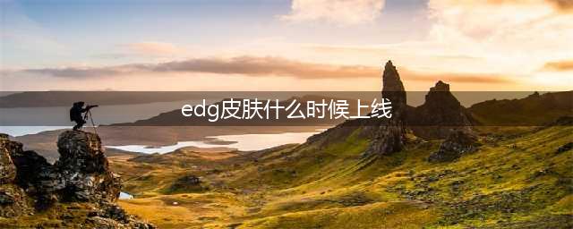 edg皮肤上线时间介绍
