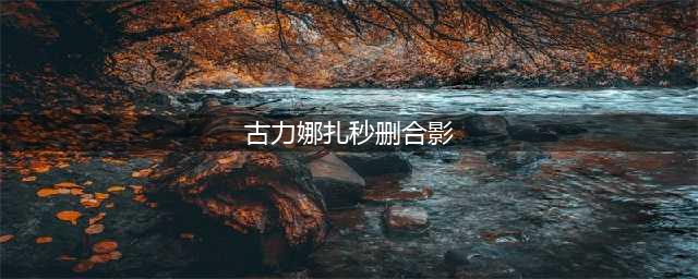 古力娜扎秒删合影怎么回事(古力娜扎秒删合影)