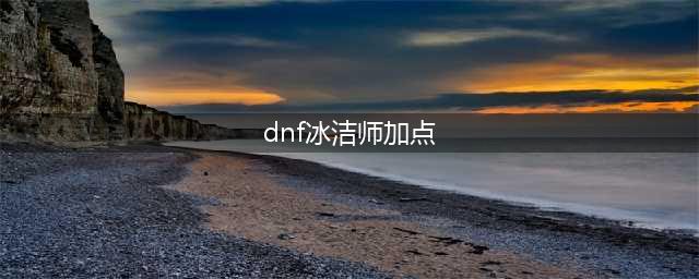 《DNF》冰洁师110级刷图加点详解(dnf冰洁师加点)