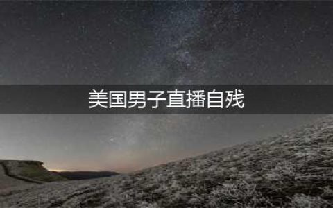 美国男子直播自残 或因迷恋新西兰一少女(美国男子直播自残)