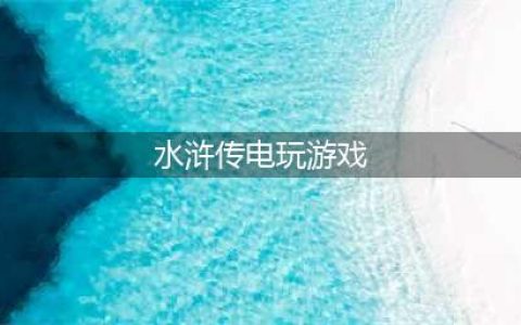 2022水浒传游戏电玩免费app下载 水浒传电玩游戏有哪些(水浒传电玩游戏)
