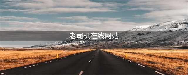 十大老司机必备的免费在线观影网站(老司机在线网站)