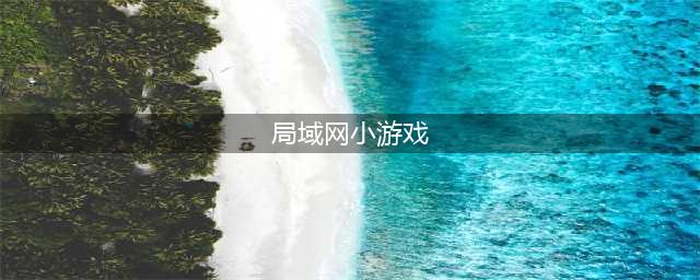 局域网游戏排行榜推荐2021 好玩的十大局域网游戏有哪些(局域网小游戏)