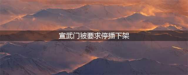 才播一天弃剧声不断，《宣武门》被要求停播下架，为什么骂声一片(宣武门被要求停播下架)