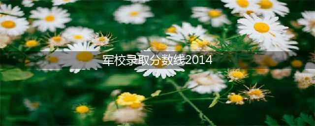 @高考生 27所军校近三年录取分数线公布，请收藏！(军校录取分数线2014)
