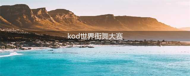 炫酷街舞的顶级赛事-KOD(kod世界街舞大赛)