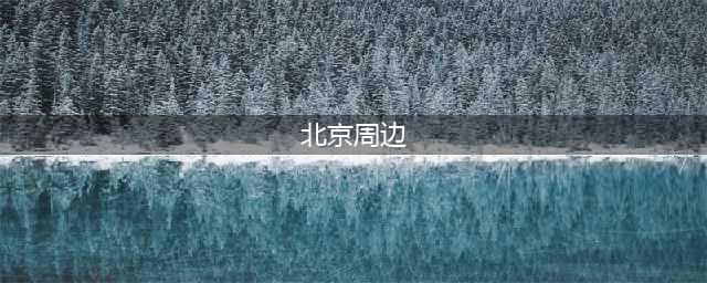 北京周边10个“著名”景点，太适合自驾游了！这个夏天值得去一次(北京周边)