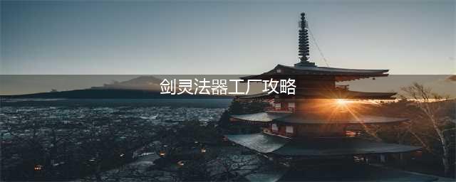 剑灵法器工厂攻略 法器工厂好过吗(剑灵法器工厂攻略)