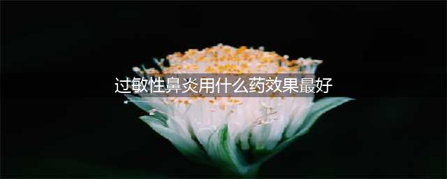 患过敏性鼻炎该用什么药效果最好，看完这篇你就知道！(过敏性鼻炎用什么药效果最好)
