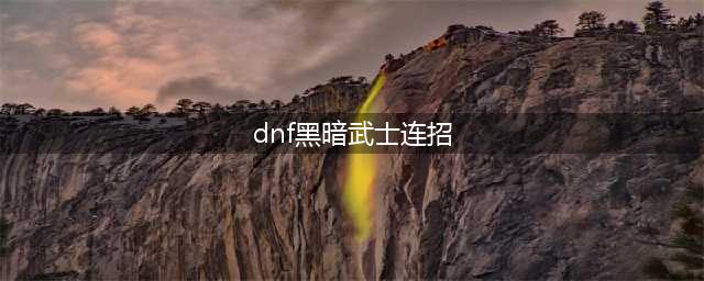 DNF黑暗武士自我觉醒刷图技能组合 DNF黑暗武士刷图加点以及连招(dnf黑暗武士连招)