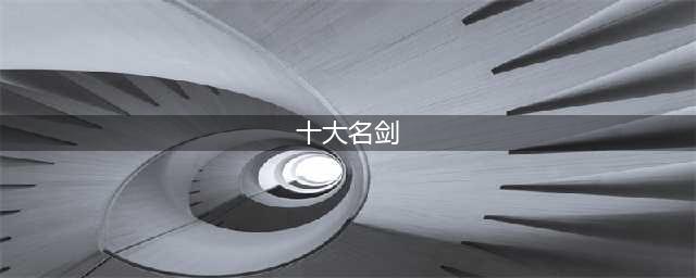 解读中国古代十大名剑，为何每一把都是存于世上的绝对神器？(十大名剑)