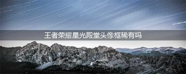 王者荣耀：最稀有的4款头像框，图1氪金专属，图4珍贵度不输女武神(王者荣耀星光殿堂头像框稀有吗)