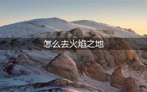 wow火焰之地怎么去 魔兽世界火焰之地(怎么去火焰之地)