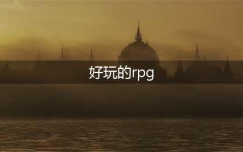 rpg游戏排行榜有哪些好玩2022 最新的rpg游戏前十名推荐(好玩的rpg)