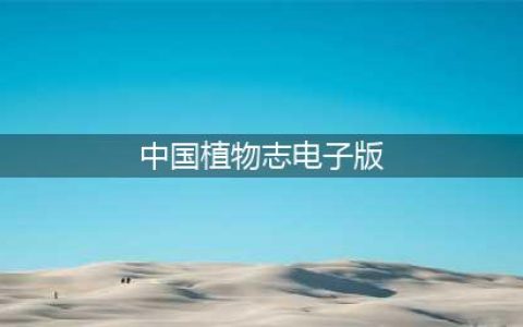 新一代植物志的起点：《中国维管植物科属志》(中国植物志电子版)