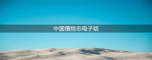 新一代植物志的起点：《中国维管植物科属志》(中国植物志电子版)