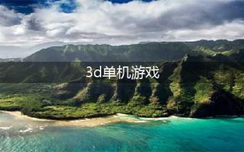 3d单机游戏排行榜前十名 最新3d单机游戏排行2022(3d单机游戏)