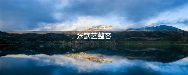 张歆艺咋变这样了！往脸上打了什么玩意儿？(张歆艺整容)