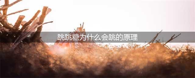跳跳糖为什么会跳？原理很简单！(跳跳糖为什么会跳的原理)