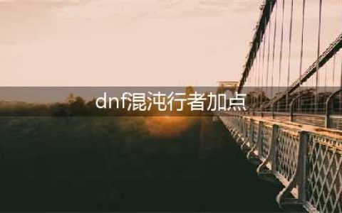 《DNF》100级混沌行者技能加点怎么选择 100级混沌行者技能加点分享(dnf混沌行者加点)