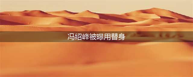 冯绍峰被曝用替身剧组帮澄清 体谅其伤势现场请来医师(冯绍峰被曝用替身)