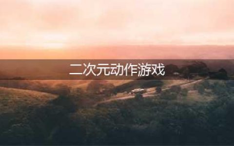 二次元动作游戏排行榜前十名2022 热门二次元动作手游推荐(二次元动作游戏)