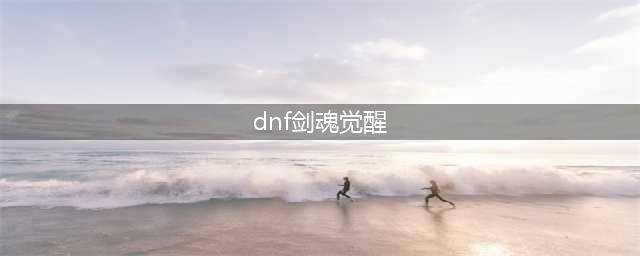 《DNF》剑魂三次觉醒怎么样 剑魂三次觉醒技能详细介绍(dnf剑魂觉醒)