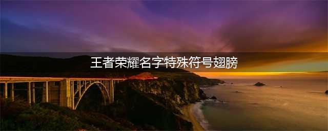 王者荣耀翅膀符号大全复制 翅膀符号名字2023可复制粘贴[多图](王者荣耀名字特殊符号翅膀)