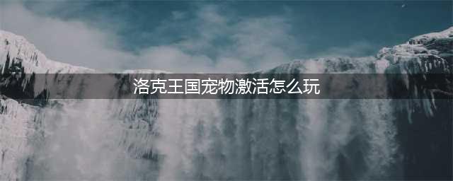 洛克王国宠物仓库新装扮活动攻略(洛克王国宠物激活怎么玩)