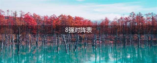 《LOL》S8总决赛8强对阵表介绍 8强赛程分享(8强对阵表)
