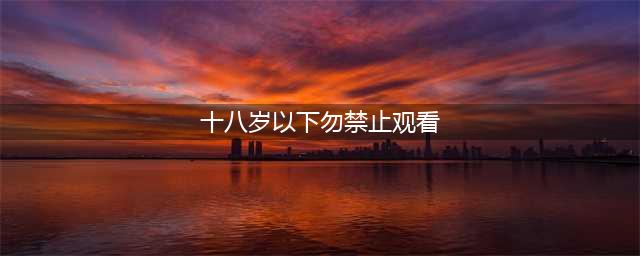 八部禁止十八岁以下观看的X级S情电影，让你领略电影的精髓(十八岁以下勿禁止观看)