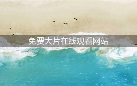 【推荐】十大免费在线观影网站，轻松观看高清大片(免费大片在线观看网站)