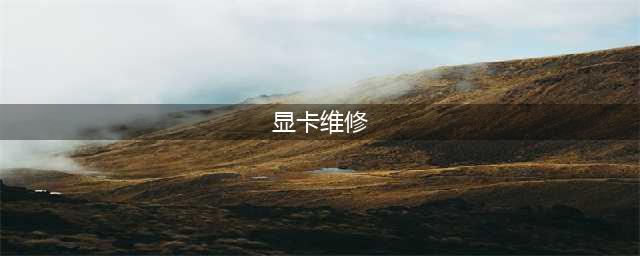 显卡常见故障原因以及维修方法(显卡维修)