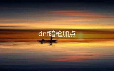 《DNF》暗枪三觉攻略 加点选择推荐(dnf暗枪加点)