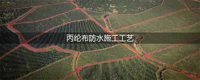 丙纶布防水卷材的施工工艺(丙纶布防水施工工艺)
