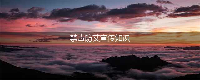 禁毒防艾宣传知识(禁毒防艾宣传知识)