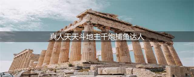 2019千炮捕鱼达人，千炮捕鱼单机饭(真人天天斗地主千炮捕鱼达人)