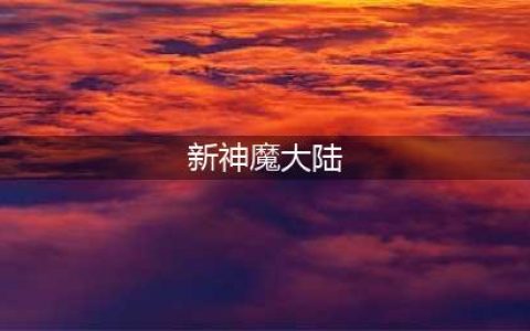 新神魔大陆安卓版下载2022 新神魔大陆手游最新版下载(新神魔大陆)