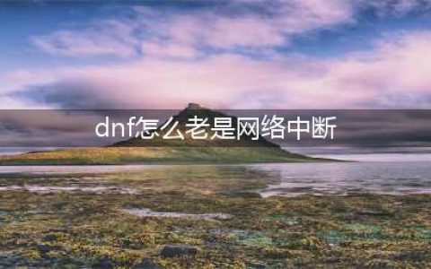 《dnf》老是网络连接中断怎么办 网络总是中断解决办法(dnf怎么老是网络中断)