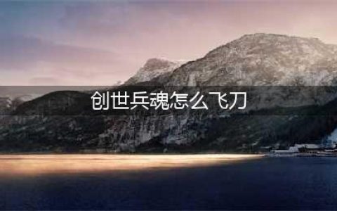 创世兵魂怎么免费飞天教程攻略 创世兵魂飞天按什么键(创世兵魂怎么飞刀)